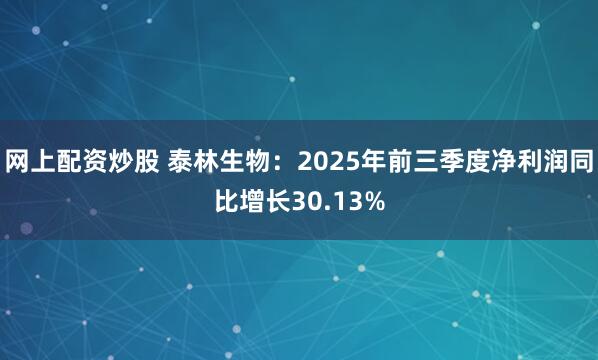 网上配资炒股 泰林生物：2025年前三季度净利润同比增长30.13%